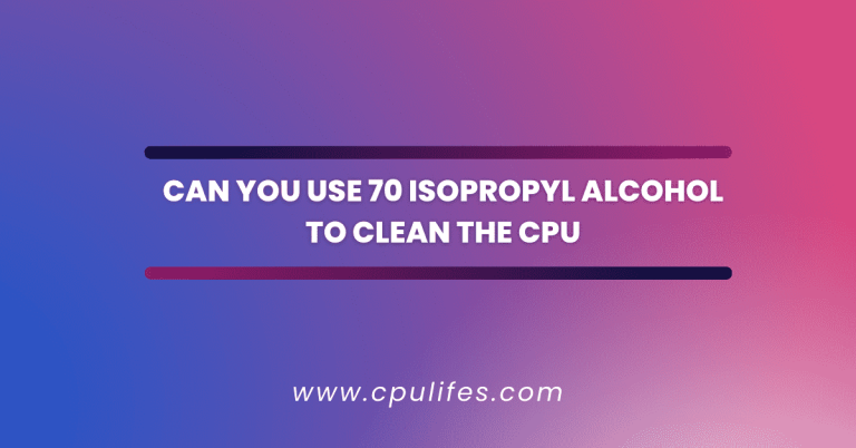 Can You Use 70 Isopropyl Alcohol To Clean The CPU – Know In 2023