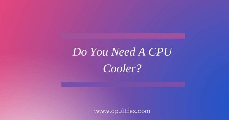 Do You Need A CPU Cooler? – Don’t Overlook The Importance In 2023