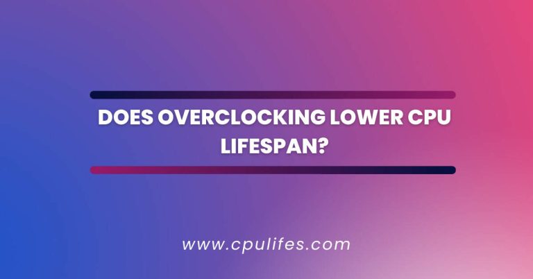 Does Overclocking Lower CPU Lifespan – CPU, GPU, Or RAM In 2023