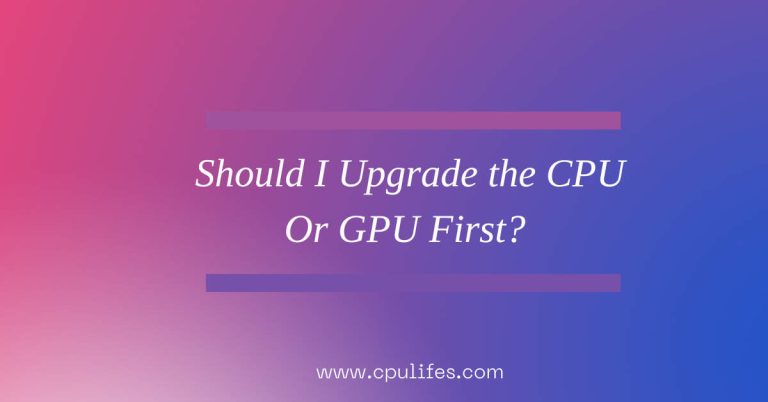 Should I Upgrade The CPU Or GPU First? {Decide In 2023}