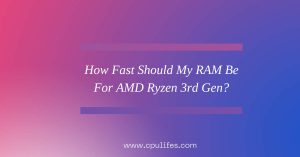 How Fast Should My RAM Be For AMD Ryzen 3rd Gen