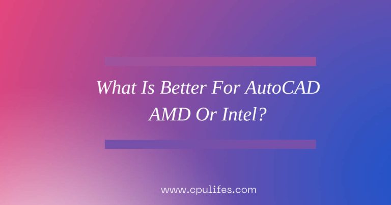 What Is Better For AutoCAD AMD Or Intel? Complete Guide In 2023